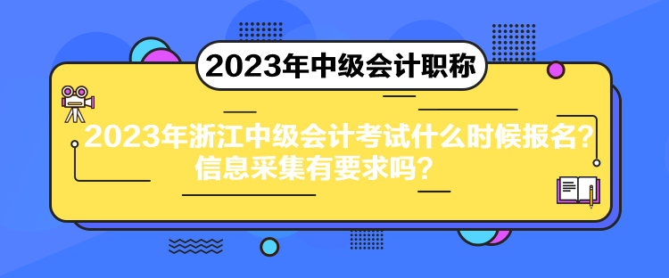 2023年浙江中級(jí)會(huì)計(jì)考試什么時(shí)候報(bào)名？信息采集有要求嗎？