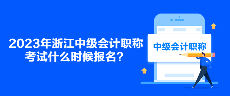 2023年浙江中級會計(jì)職稱考試什么時(shí)候報(bào)名？