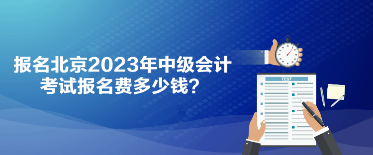 報名北京2023年中級會計(jì)考試報名費(fèi)多少錢？