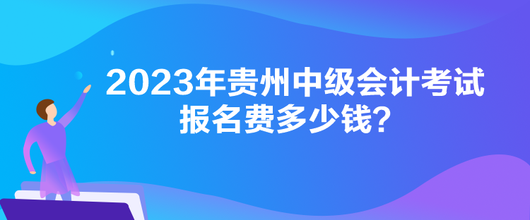 2023年貴州中級會計考試報名費多少錢？