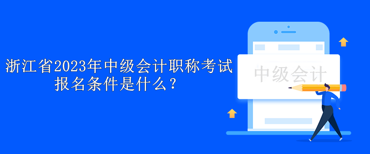 浙江省2023年中級(jí)會(huì)計(jì)職稱考試報(bào)名條件是什么？