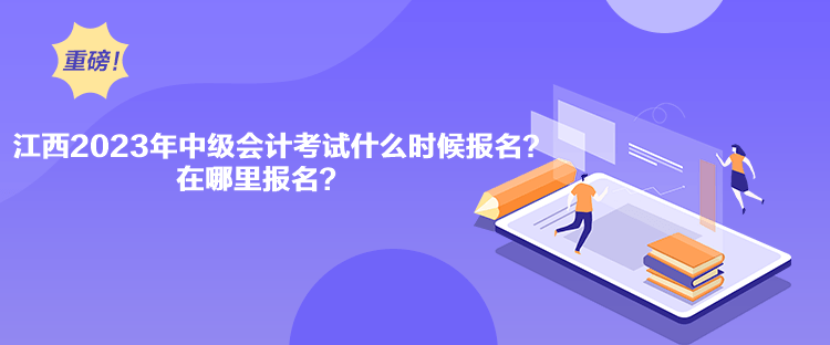 江西2023年中級會計考試什么時候報名？在哪里報名？