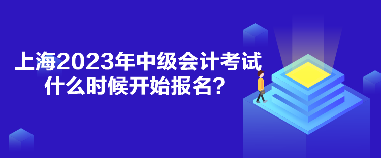 上海2023年中級會計考試什么時候開始報名？