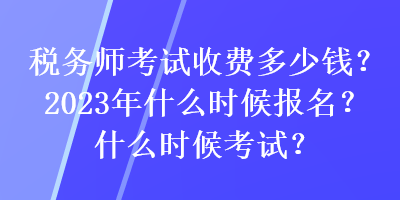 稅務(wù)師考試收費(fèi)多少錢(qián)？2023年什么時(shí)候報(bào)名？什么時(shí)候考試？