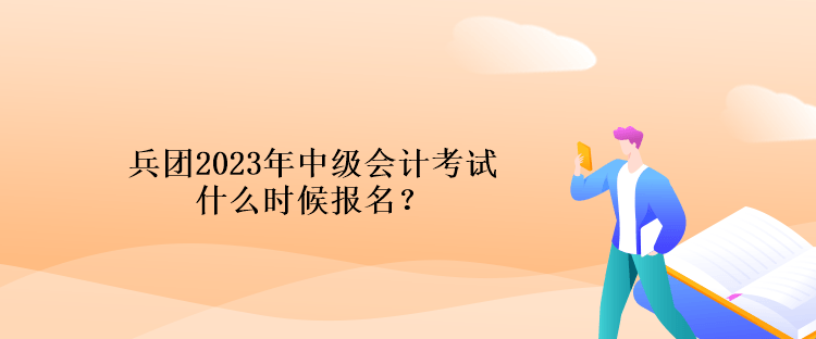 兵團(tuán)2023年中級會計考試什么時候報名？