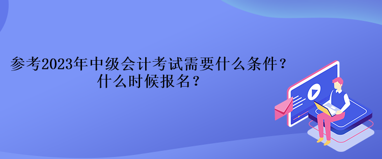 參考2023年中級會(huì)計(jì)考試需要什么條件？什么時(shí)候報(bào)名？