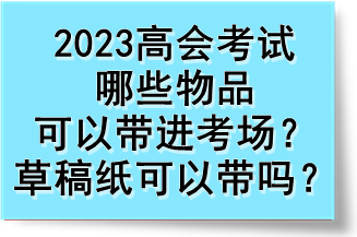 2023高會考試哪些物品可以帶進(jìn)考場？草稿紙可以帶嗎？