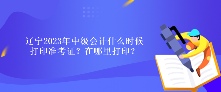 遼寧2023年中級會計什么時候打印準(zhǔn)考證？在哪里打?。? suffix=