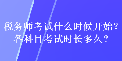 稅務師考試什么時候開始？各科目考試時長多久？