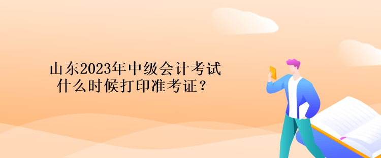 山東2023年中級會計考試什么時候打印準(zhǔn)考證？