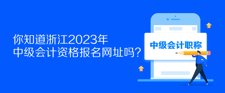 你知道浙江2023年中級會計(jì)資格報名網(wǎng)址嗎？