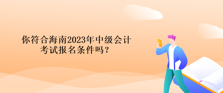 你符合海南2023年中級會計考試報名條件嗎？