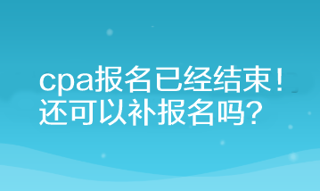 cpa報名已經(jīng)結(jié)束！還可以補報名嗎？