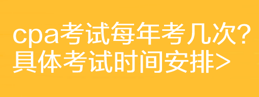 cpa考試每年考幾次？具體考試時間安排>