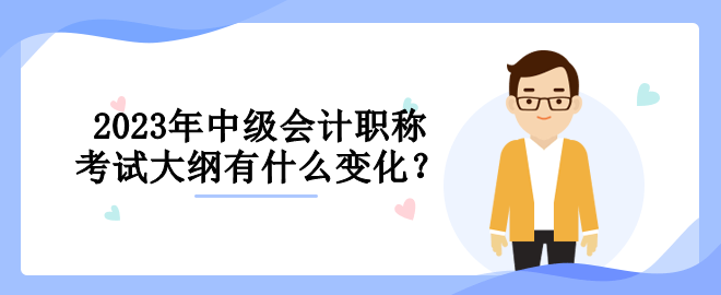 2023年中級(jí)會(huì)計(jì)職稱考試大綱有什么變化？