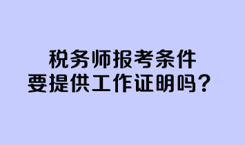 稅務(wù)師報考條件要提供工作證明嗎？