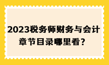 2023年稅務(wù)師財務(wù)與會計章節(jié)目錄哪里看？