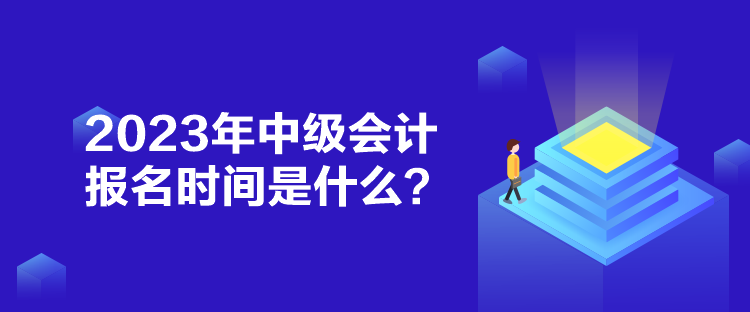 2023年中級(jí)會(huì)計(jì)報(bào)名時(shí)間是什么？