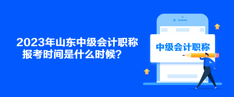 2023年山東中級(jí)會(huì)計(jì)職稱報(bào)考時(shí)間是什么時(shí)候？