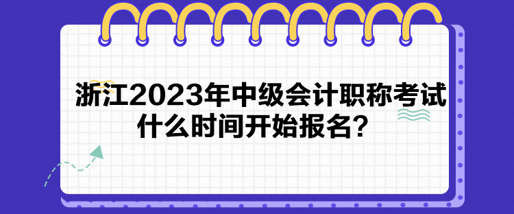 浙江2023年中級會計(jì)職稱考試什么時(shí)間開始報(bào)名？