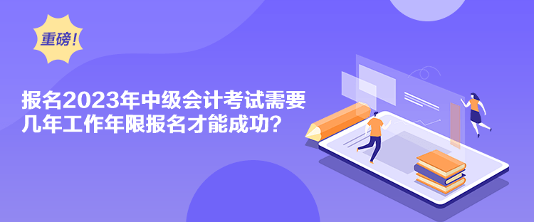 報(bào)名2023年中級(jí)會(huì)計(jì)考試需要幾年工作年限報(bào)名才能成功？