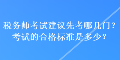 稅務師考試建議先考哪幾門？考試的合格標準是多少？