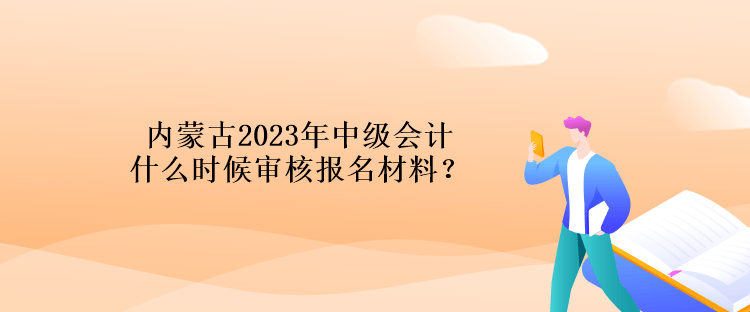 內(nèi)蒙古2023年中級(jí)會(huì)計(jì)什么時(shí)候?qū)徍藞?bào)名材料？