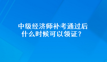 中級經(jīng)濟師補考通過后 什么時候可以領(lǐng)證？