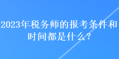 2023年稅務(wù)師的報考條件和時間都是什么？