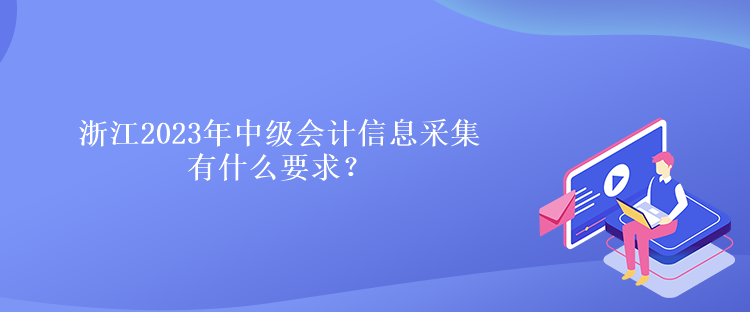 浙江2023年中級會計信息采集有什么要求？