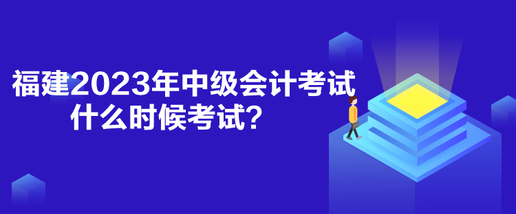 福建2023年中級(jí)會(huì)計(jì)考試什么時(shí)候考試？