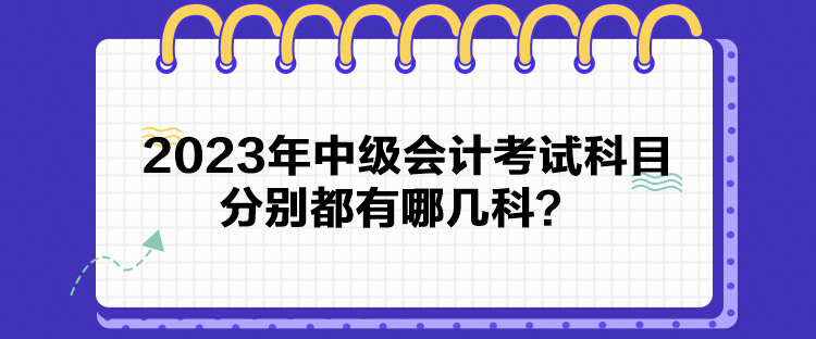 2023年中級會計考試科目分別都有哪幾科？