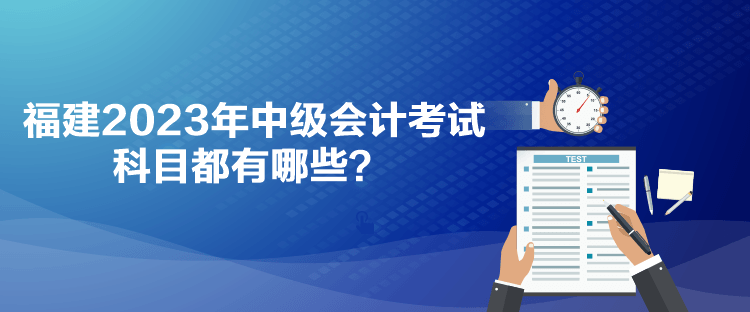 福建2023年中級會計考試科目都有哪些？