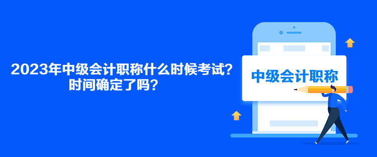 2023年中級(jí)會(huì)計(jì)職稱(chēng)什么時(shí)候考試？時(shí)間確定了嗎？