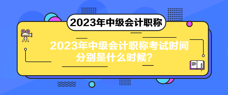 2023年中級(jí)會(huì)計(jì)職稱考試時(shí)間分別是什么時(shí)候？