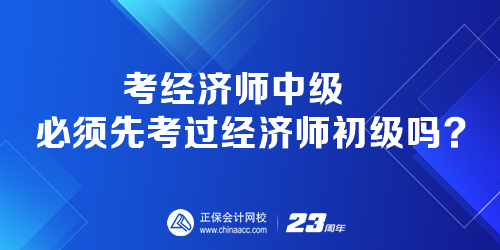 考經(jīng)濟師中級必須先考過經(jīng)濟師初級嗎？