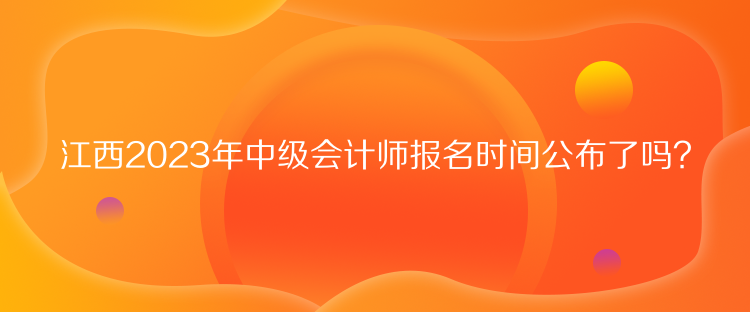 江西2023年中級(jí)會(huì)計(jì)師報(bào)名時(shí)間公布了嗎？