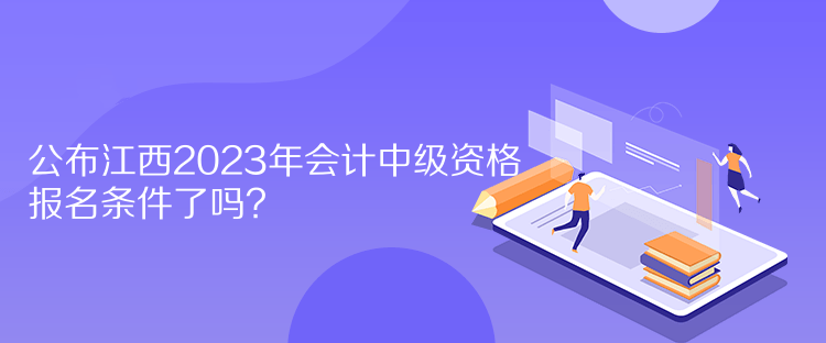 公布江西2023年會(huì)計(jì)中級(jí)資格報(bào)名條件了嗎？