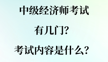 中級(jí)經(jīng)濟(jì)師考試有幾門？考試內(nèi)容是什么？