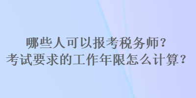 哪些人可以報(bào)考稅務(wù)師？考試要求的工作年限怎么計(jì)算？