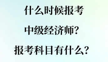 什么時(shí)候報(bào)考中級(jí)經(jīng)濟(jì)師？報(bào)考科目有什么？