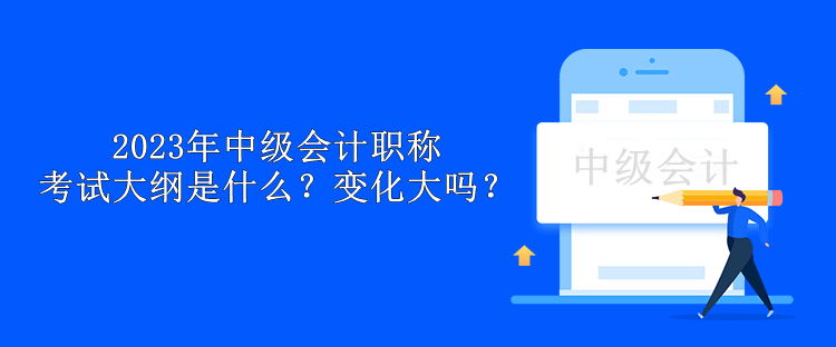 2023年中級會計職稱考試大綱是什么？變化大嗎？