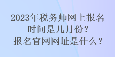 2023年稅務(wù)師網(wǎng)上報(bào)名時(shí)間是幾月份？報(bào)名官網(wǎng)網(wǎng)址是什么？