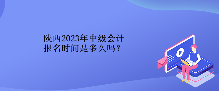 陜西2023年中級(jí)會(huì)計(jì)報(bào)名時(shí)間是多久嗎？