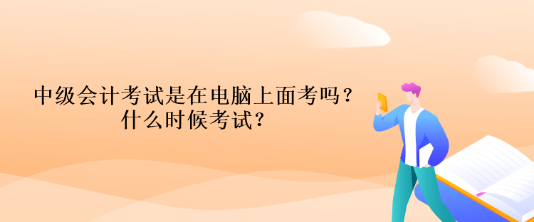 中級(jí)會(huì)計(jì)考試是在電腦上面考嗎？什么時(shí)候考試？