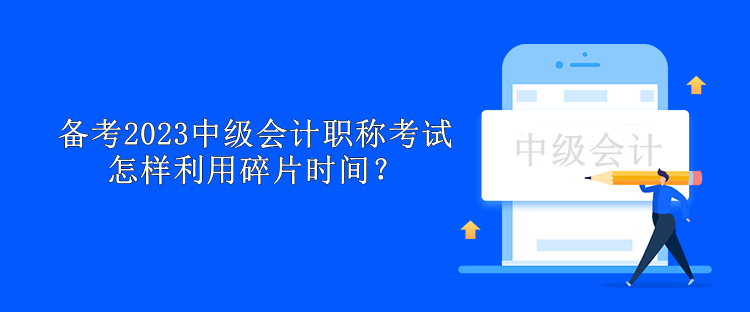 備考2023中級會計職稱考試怎樣利用碎片時間？