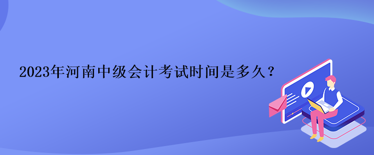 2023年河南中級會計考試時間是多久？