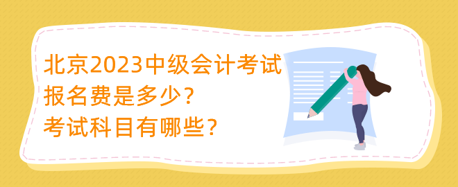 北京2023中級會計考試報名費是多少？考試科目有哪些？