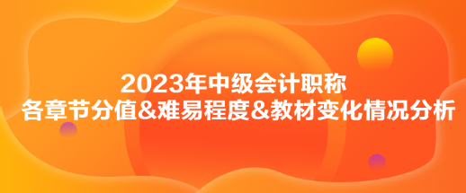 2023年中級會計《財務(wù)管理》各章節(jié)分值&難易程度&教材變化情況分析