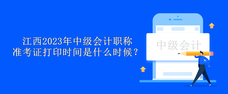 江西2023年中級(jí)會(huì)計(jì)職稱(chēng)準(zhǔn)考證打印時(shí)間是什么時(shí)候？